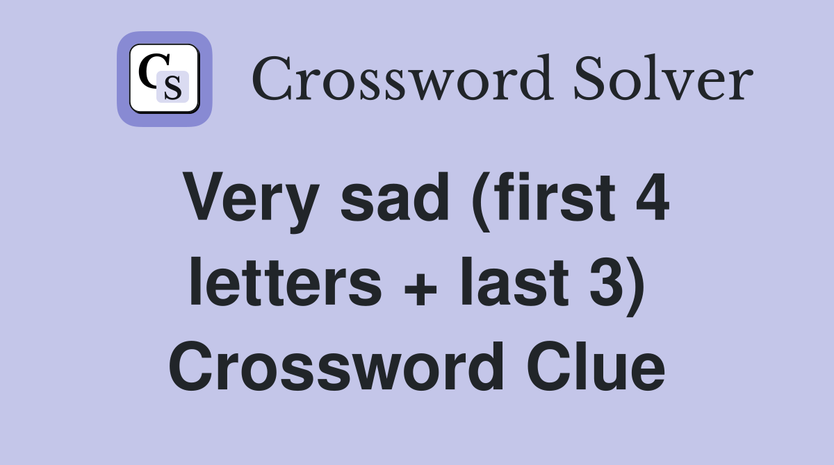 Very sad (first 4 letters + last 3) Crossword Clue