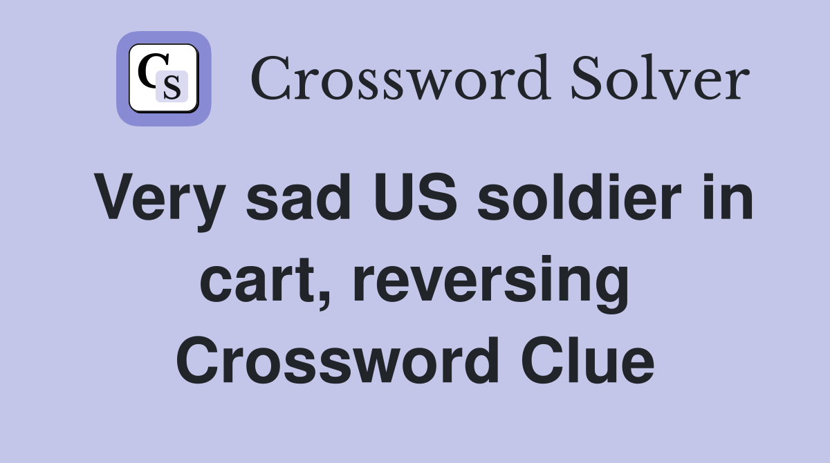 Very sad US soldier in cart, reversing Crossword Clue