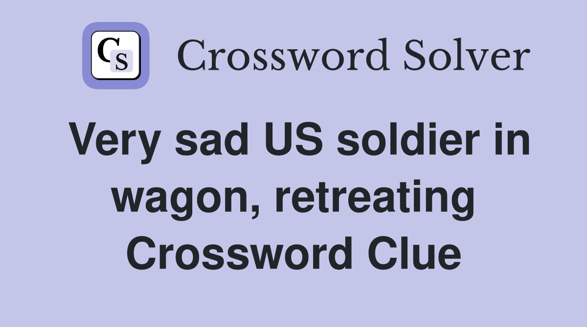 Very sad US soldier in wagon, retreating Crossword Clue