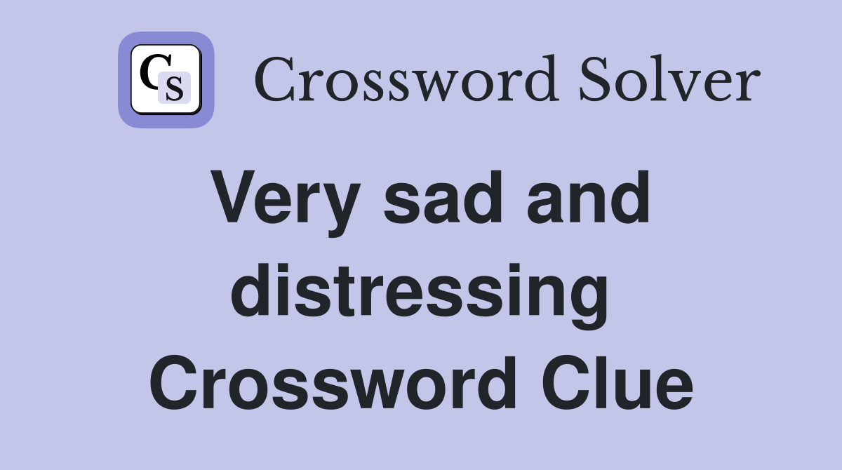 Very sad and distressing Crossword Clue