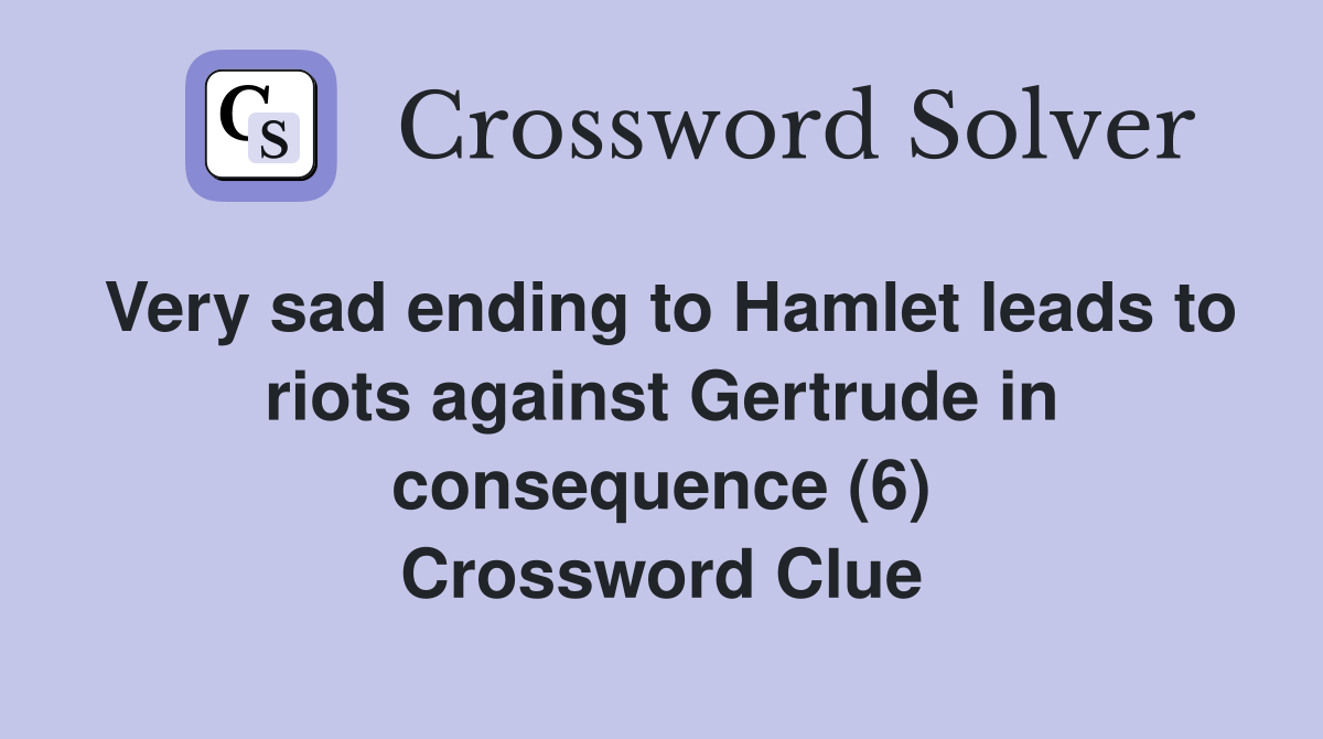 Very sad ending to Hamlet leads to riots against Gertrude in consequence (6) Crossword Clue