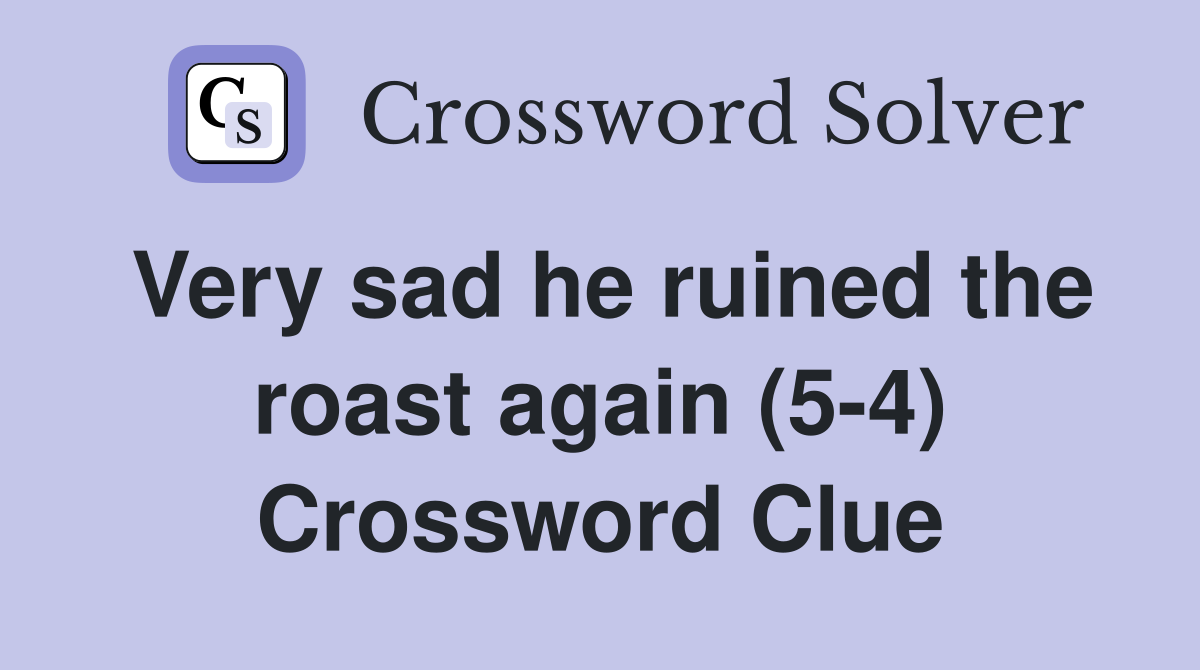 Very sad he ruined the roast again (5-4) Crossword Clue