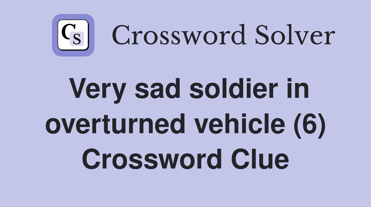 Very sad soldier in overturned vehicle (6) Crossword Clue