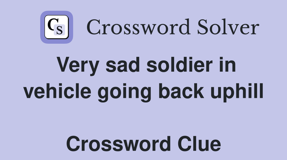Very sad soldier in vehicle going back uphill  Crossword Clue
