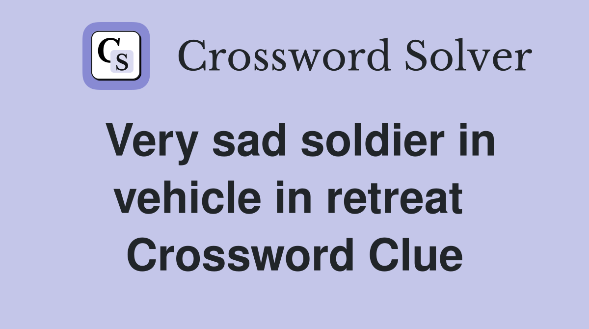 Very sad soldier in vehicle in retreat  Crossword Clue
