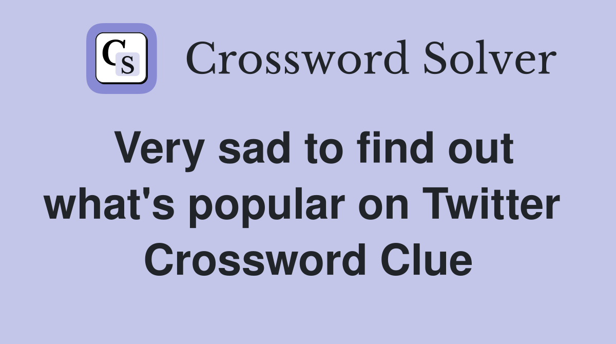 Very sad to find out what's popular on Twitter  Crossword Clue