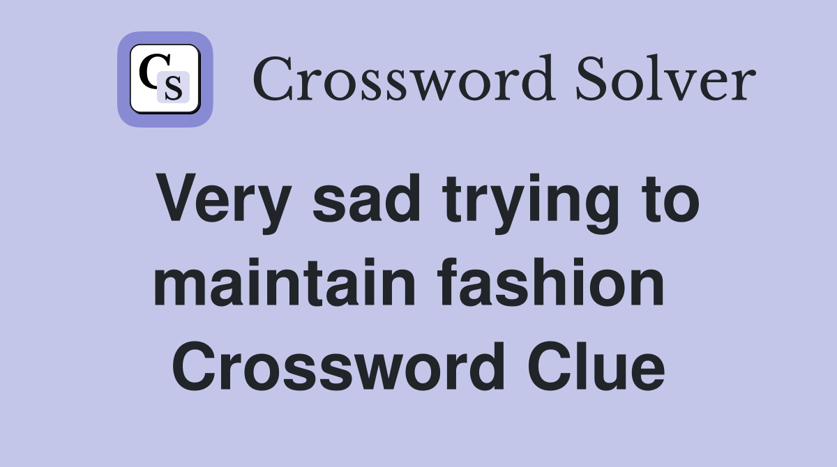 Very sad trying to maintain fashion  Crossword Clue