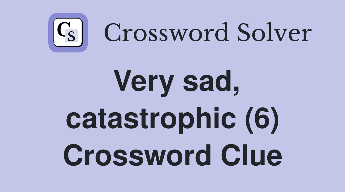 Very sad, catastrophic (6) Crossword Clue