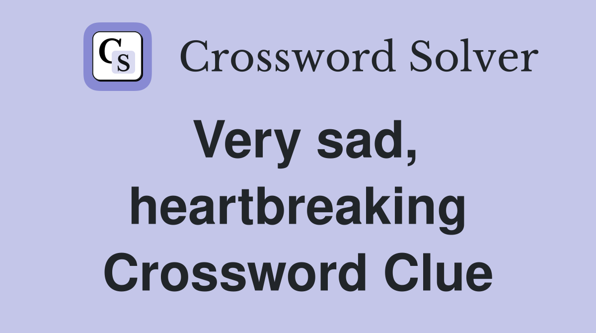 Very sad, heartbreaking Crossword Clue