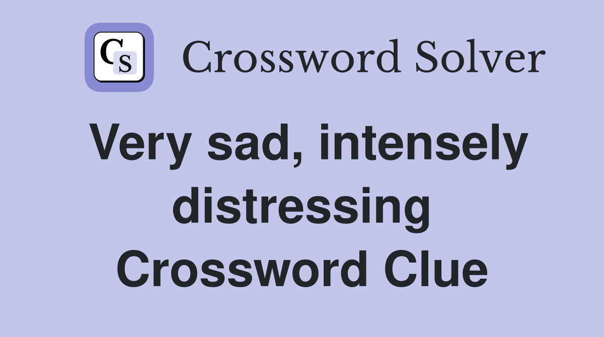 Very sad, intensely distressing Crossword Clue