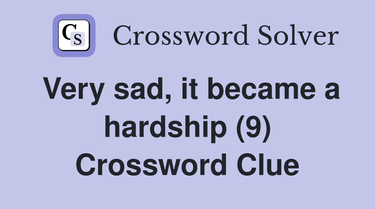 Very sad, it became a hardship (9) Crossword Clue