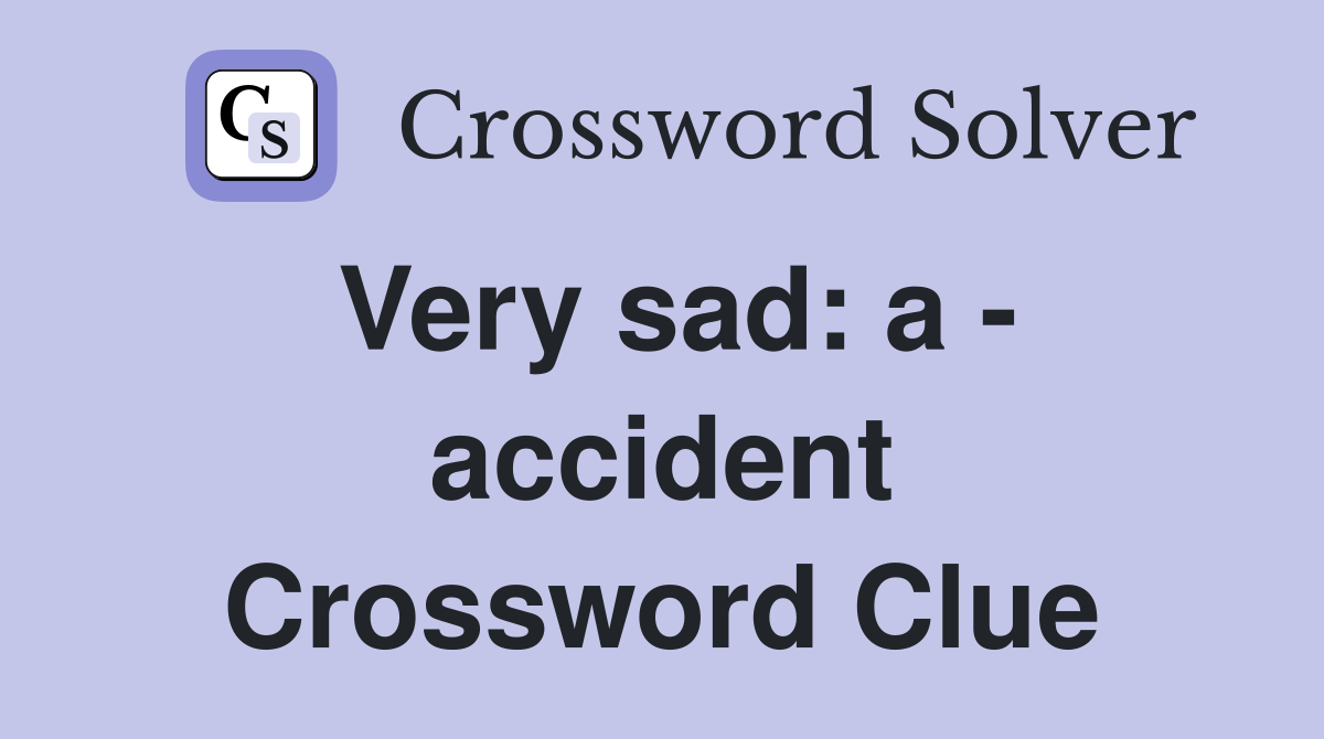 Very sad: a - accident Crossword Clue