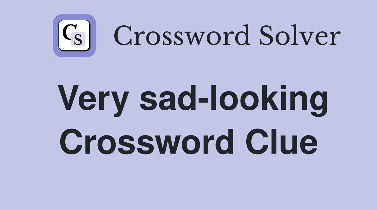Very sad-looking Crossword Clue