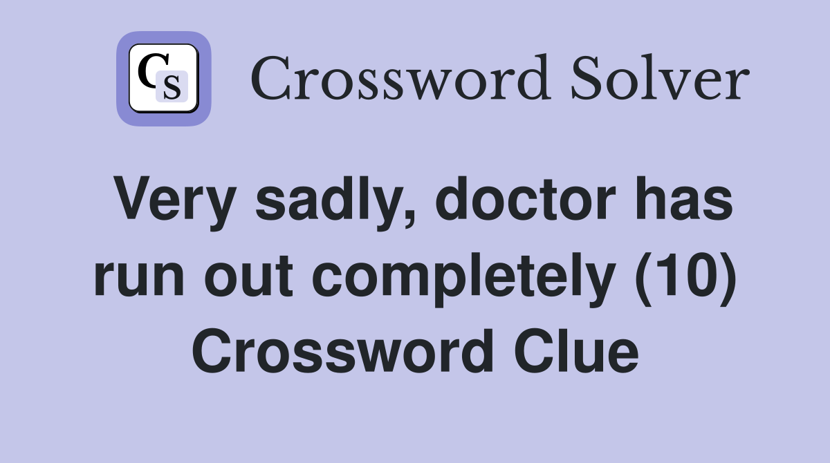 Very sadly, doctor has run out completely (10) Crossword Clue