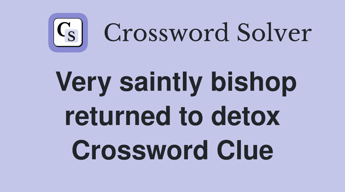 Very saintly bishop returned to detox Crossword Clue