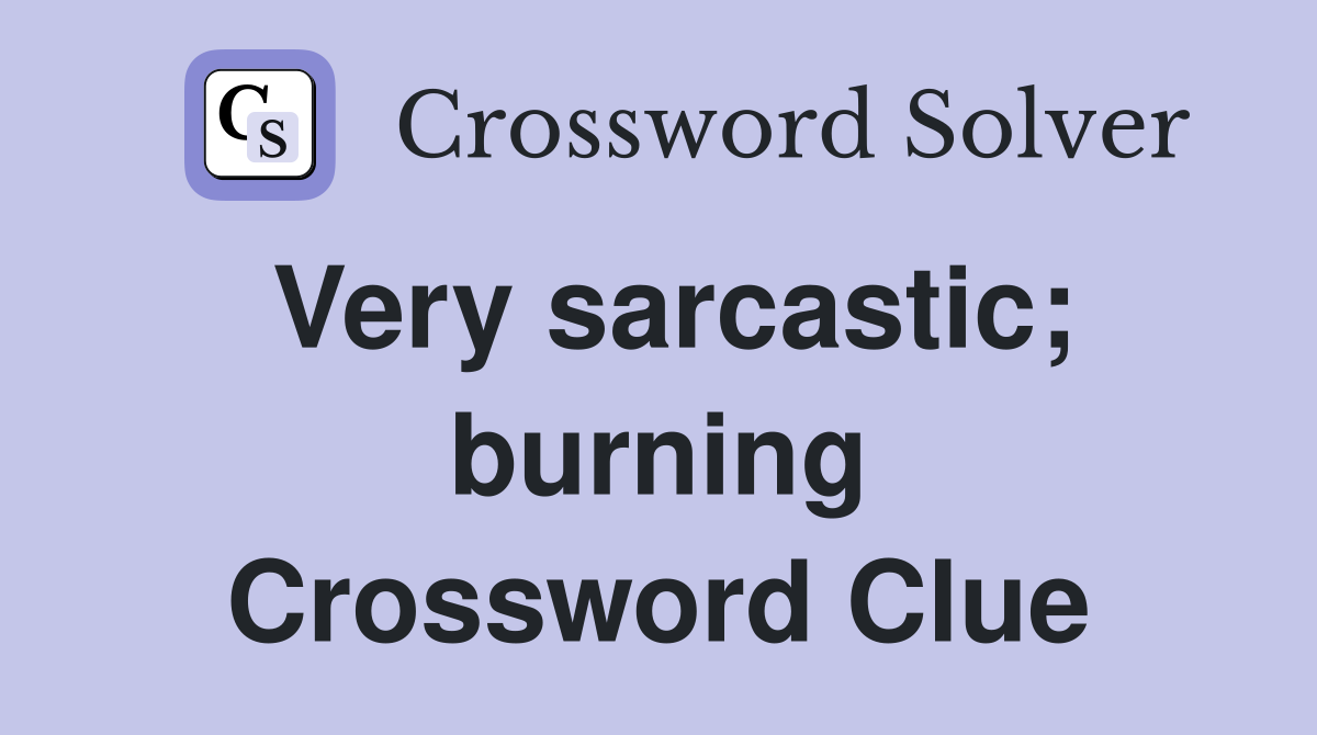 Very sarcastic; burning Crossword Clue
