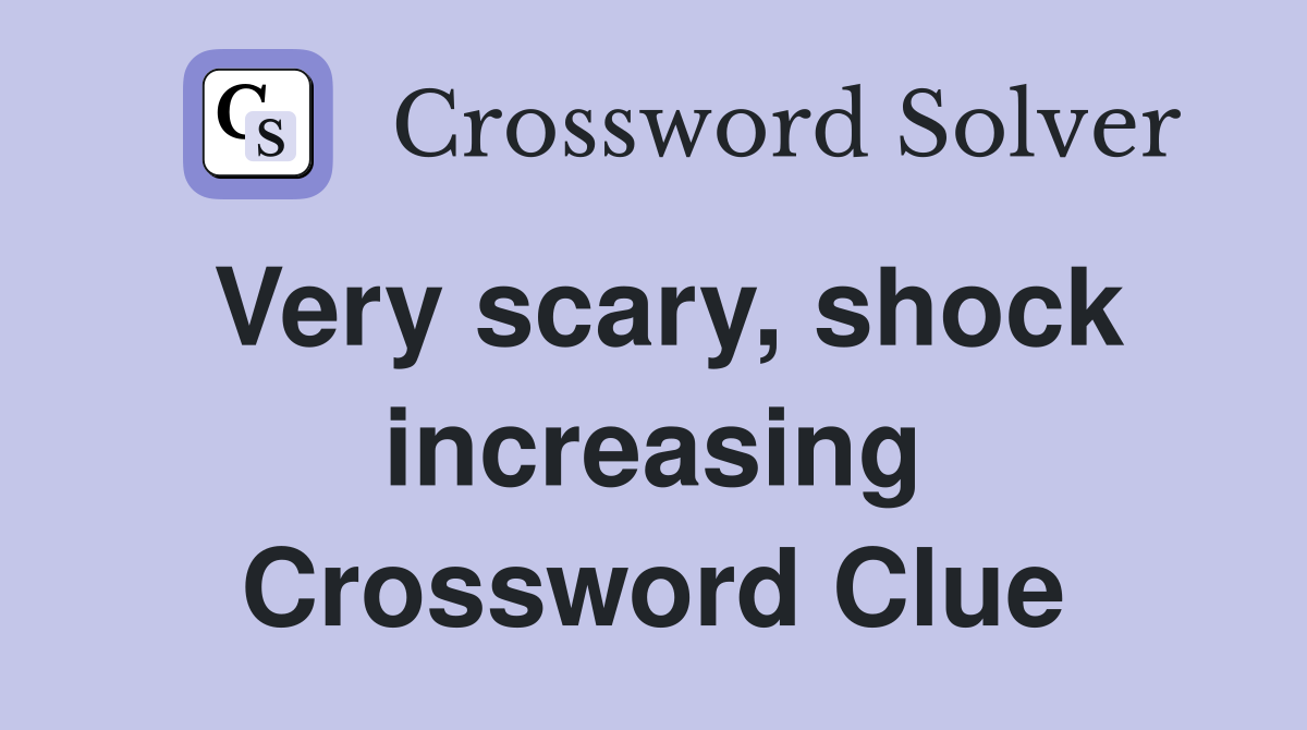 Very scary, shock increasing Crossword Clue