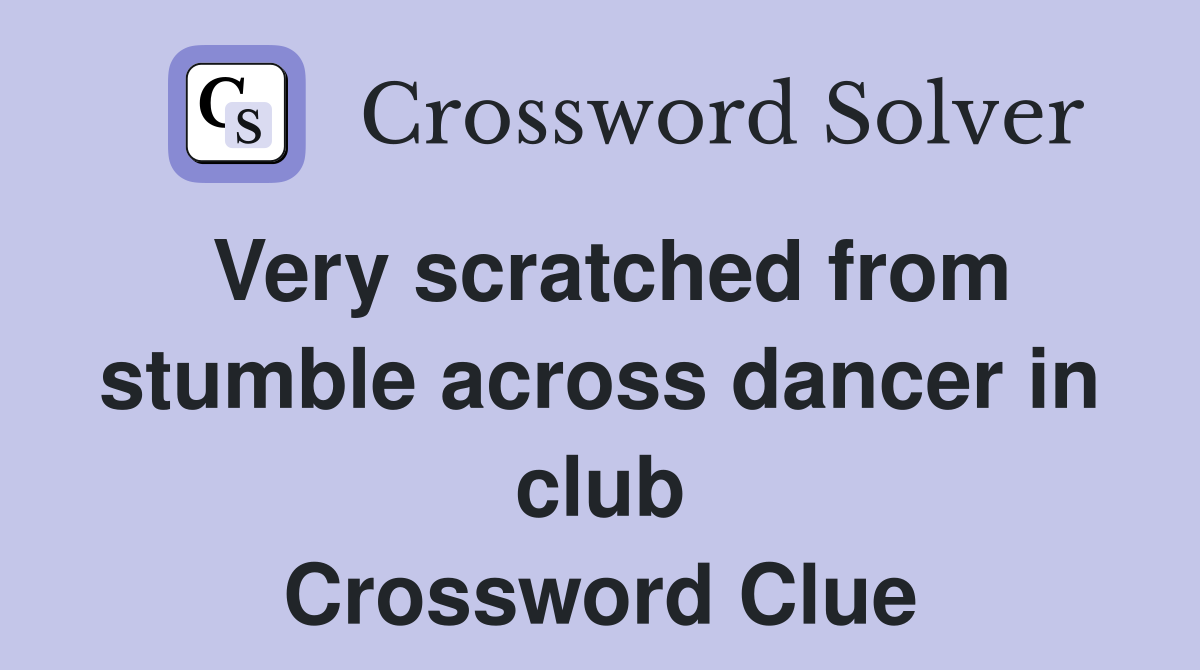 Very scratched from stumble across dancer in club Crossword Clue