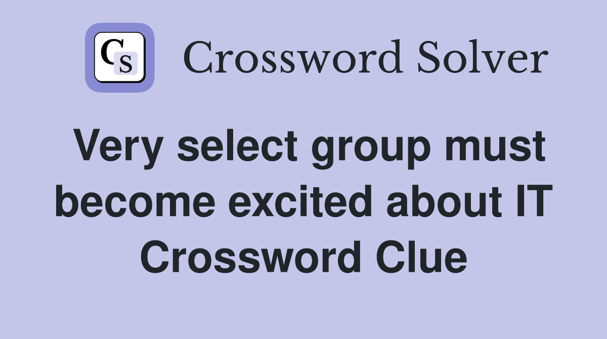 Very select group must become excited about IT Crossword Clue Answers