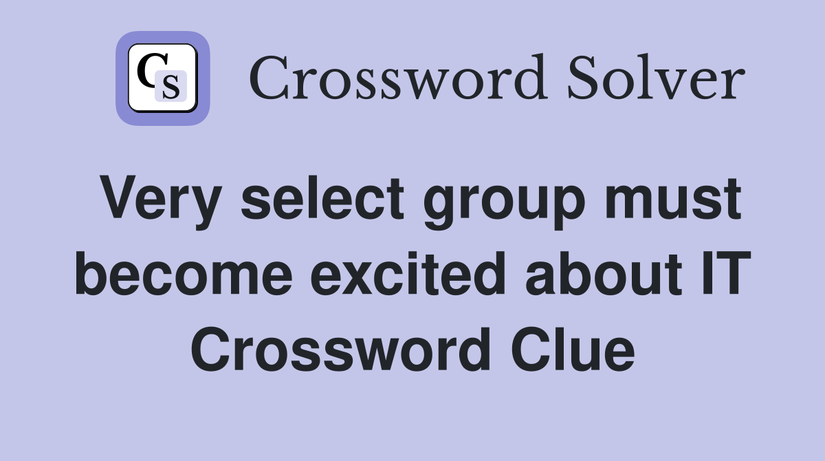 Very select group must become excited about IT Crossword Clue