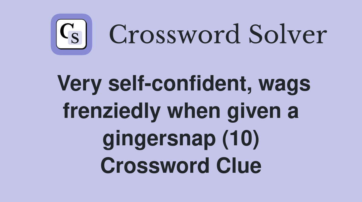 Very self-confident, wags frenziedly when given a gingersnap (10) Crossword Clue