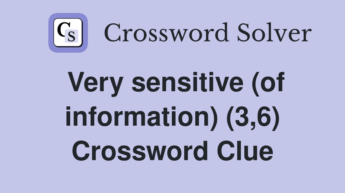 Very sensitive (of information) (3,6) Crossword Clue