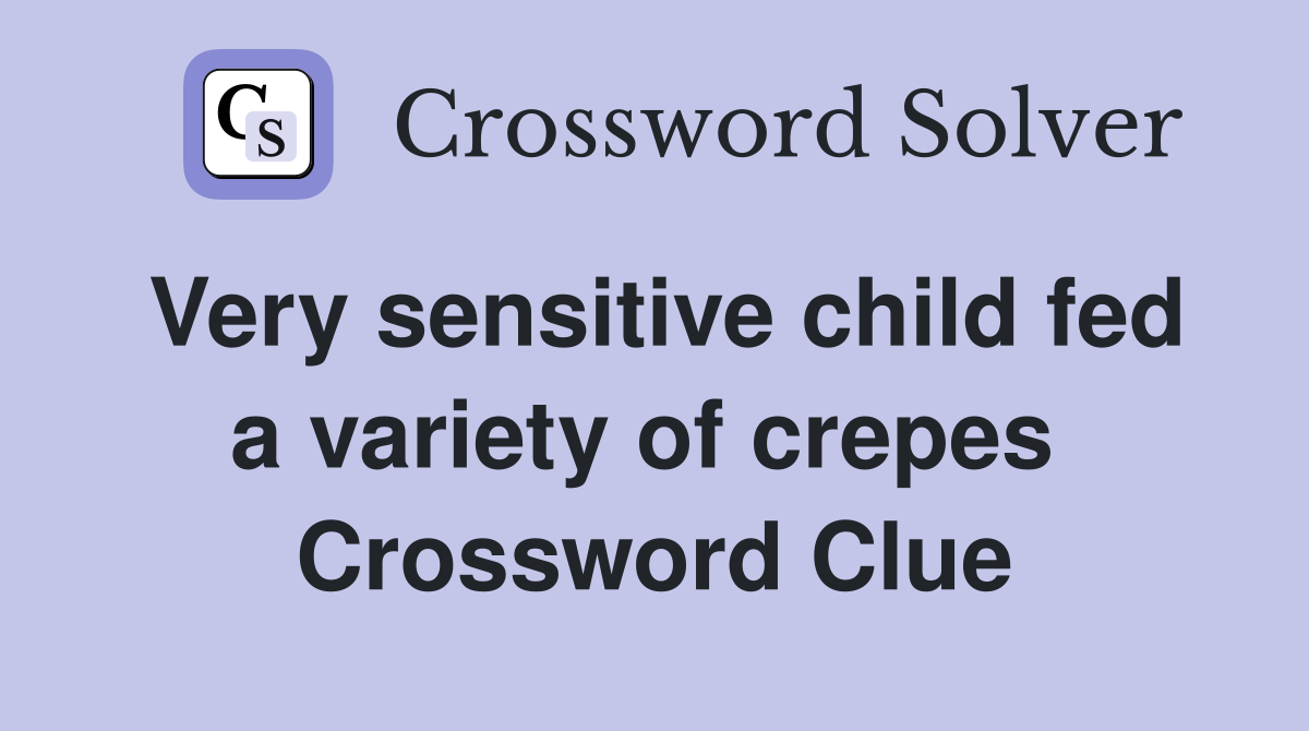 Very sensitive child fed a variety of crepes  Crossword Clue