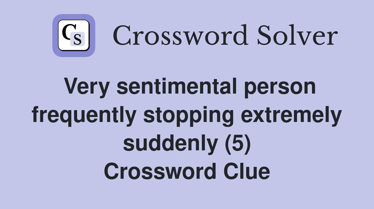 Very sentimental person frequently stopping extremely suddenly (5) Crossword Clue