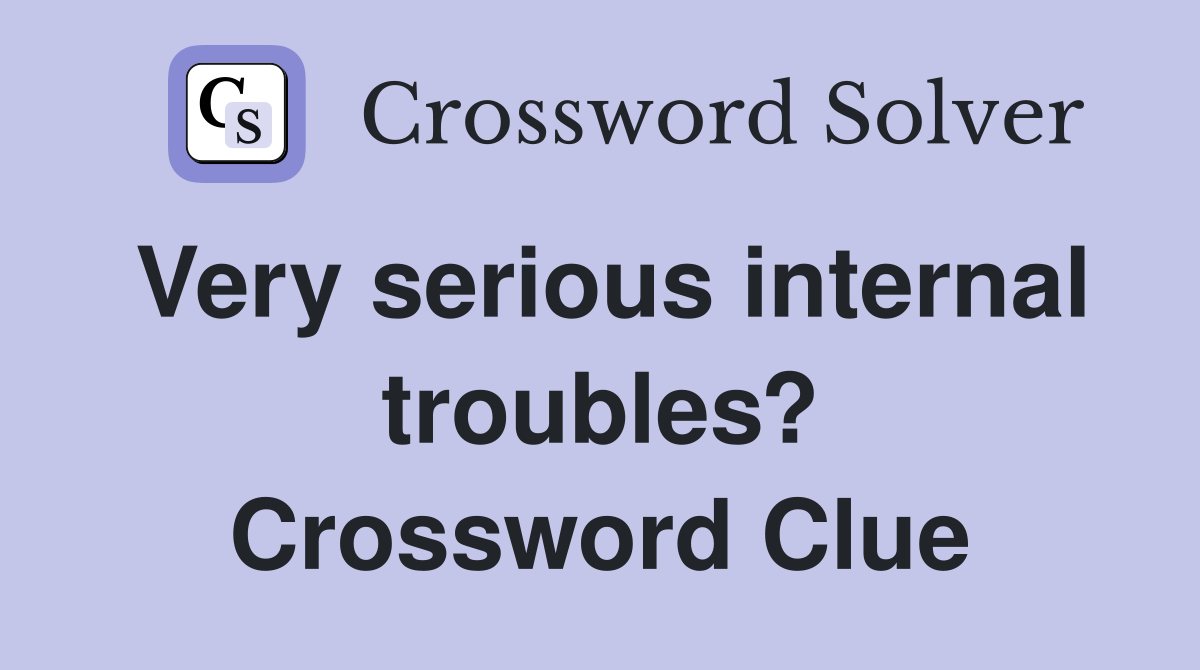 Very serious internal troubles? Crossword Clue