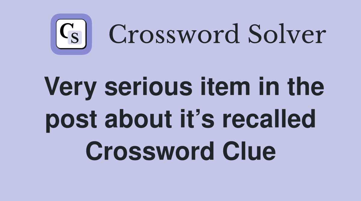 Very serious item in the post about it’s recalled Crossword Clue