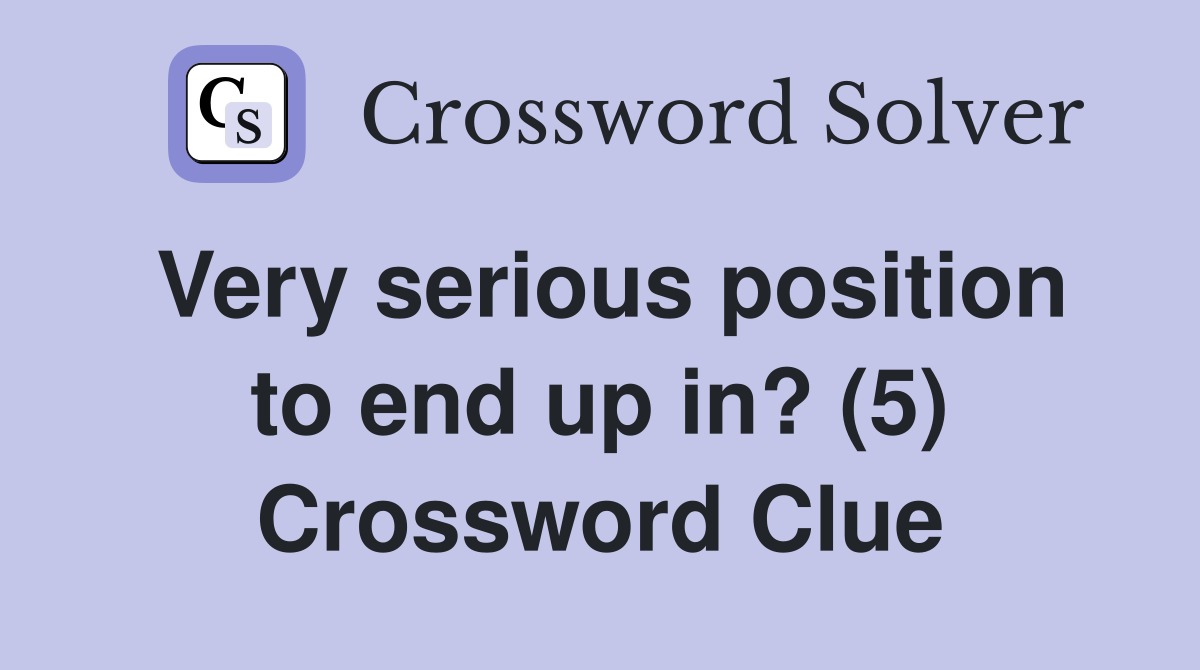 Very serious position to end up in? (5) Crossword Clue