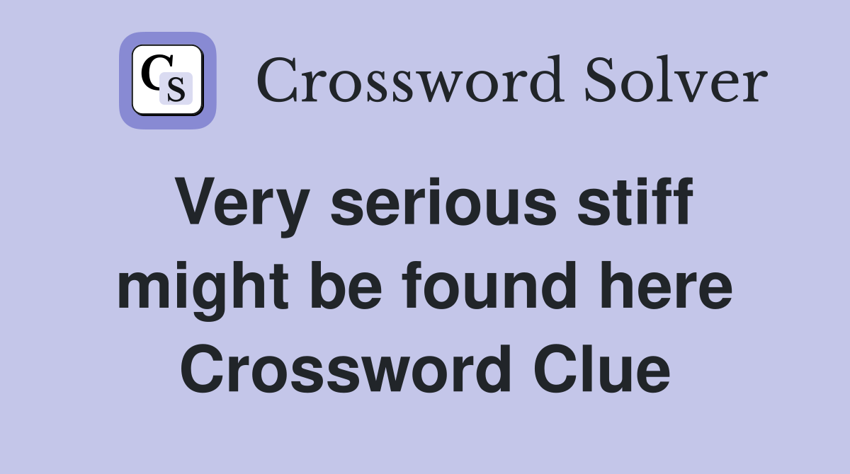 Very serious stiff might be found here Crossword Clue