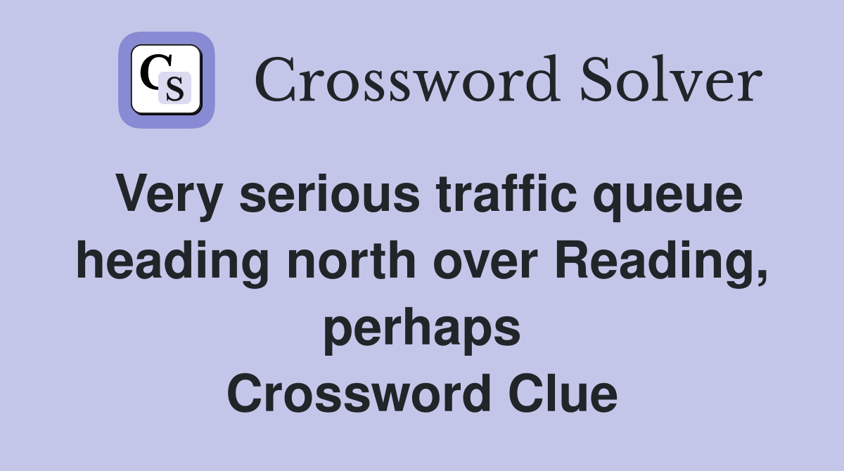 Very serious traffic queue heading north over Reading, perhaps Crossword Clue