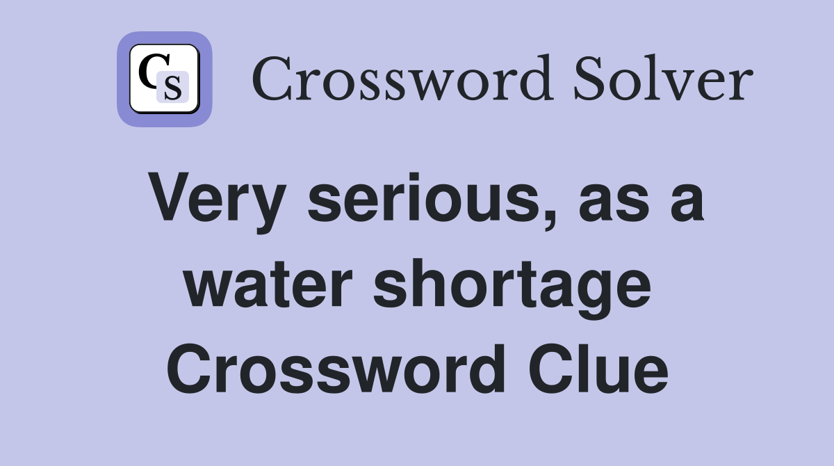 Very serious, as a water shortage Crossword Clue