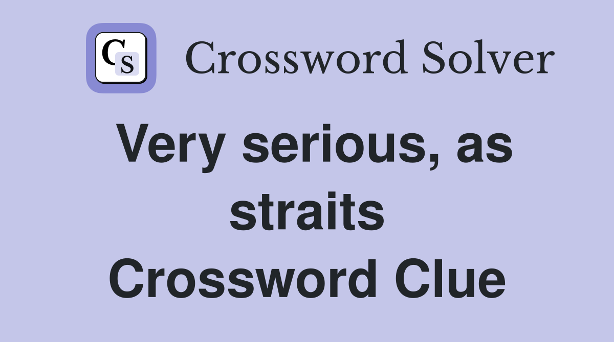 Very serious, as straits Crossword Clue