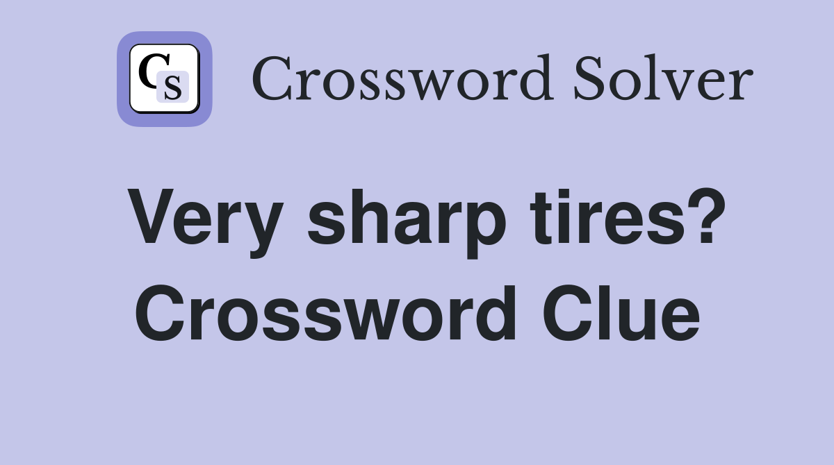 Very sharp tires? Crossword Clue