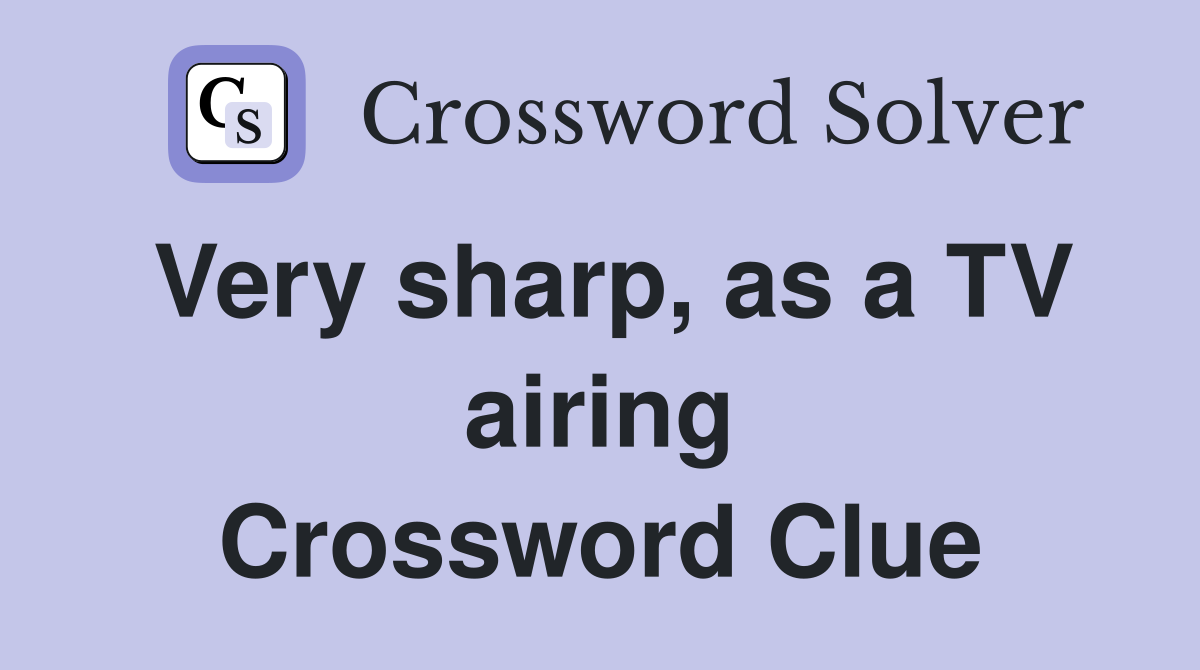 Very sharp, as a TV airing Crossword Clue