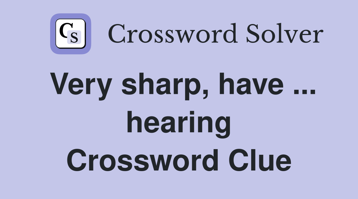 Very sharp, have ... hearing Crossword Clue