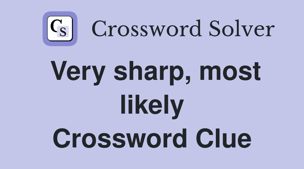 Very sharp, most likely Crossword Clue