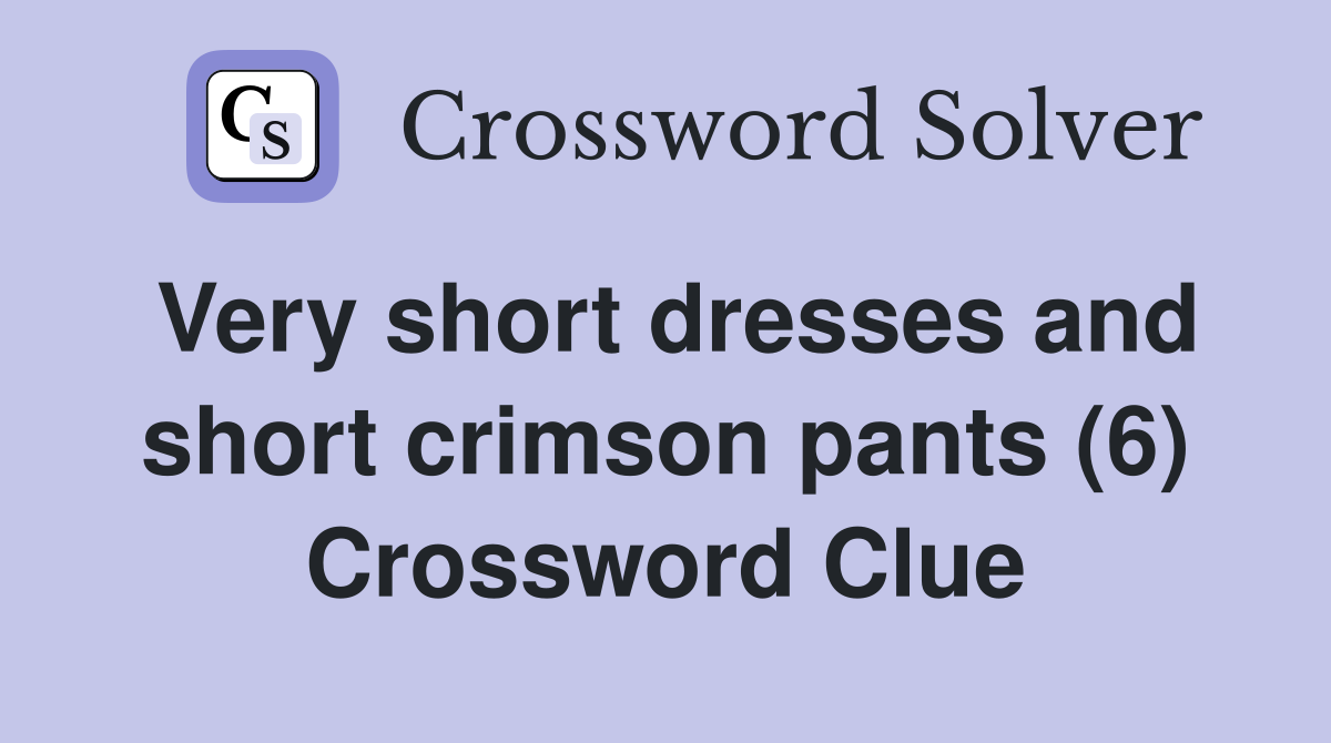 Very short dresses and short crimson pants (6) Crossword Clue
