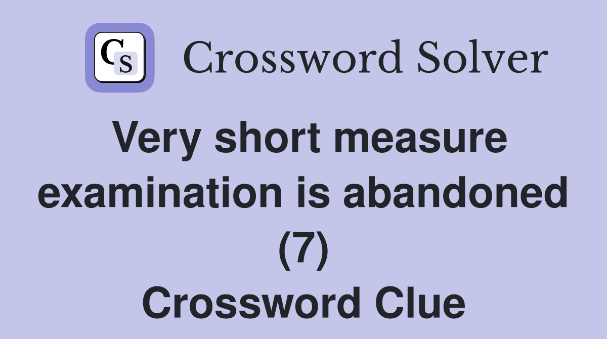 Very short measure examination is abandoned (7) Crossword Clue