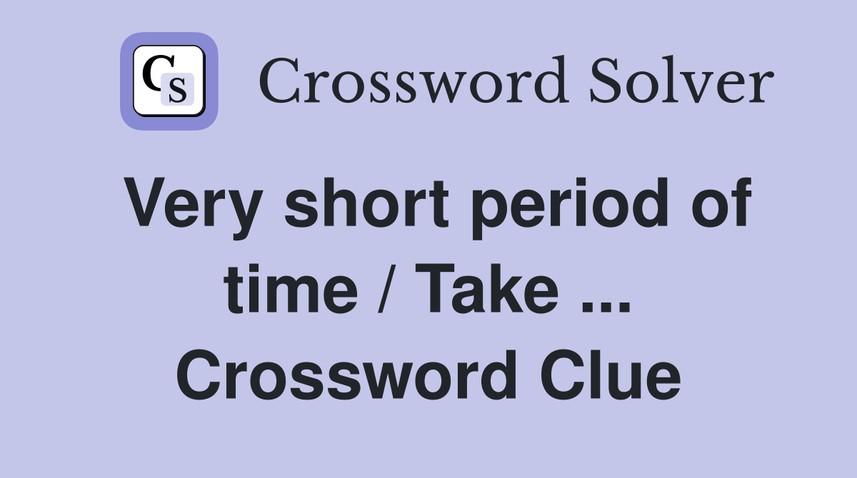 Very short period of time / Take ... Crossword Clue