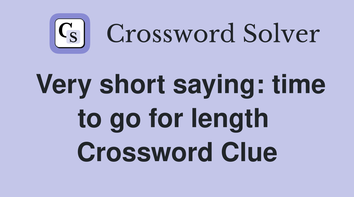 Very short saying: time to go for length  Crossword Clue