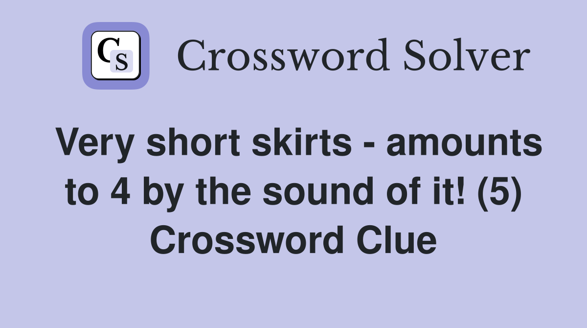 Very short skirts - amounts to 4 by the sound of it! (5) Crossword Clue