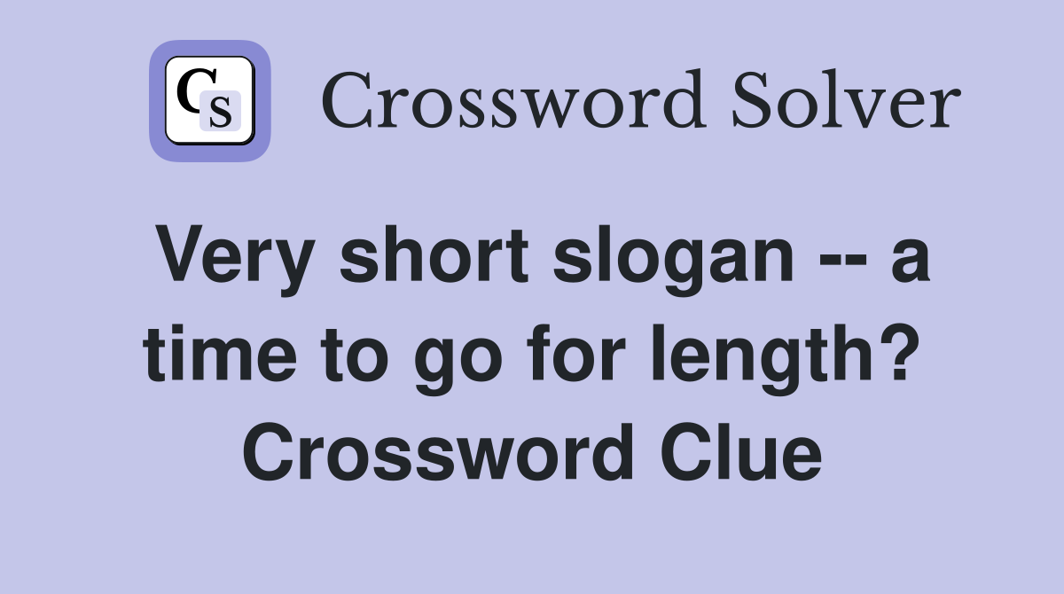 Very short slogan -- a time to go for length? Crossword Clue