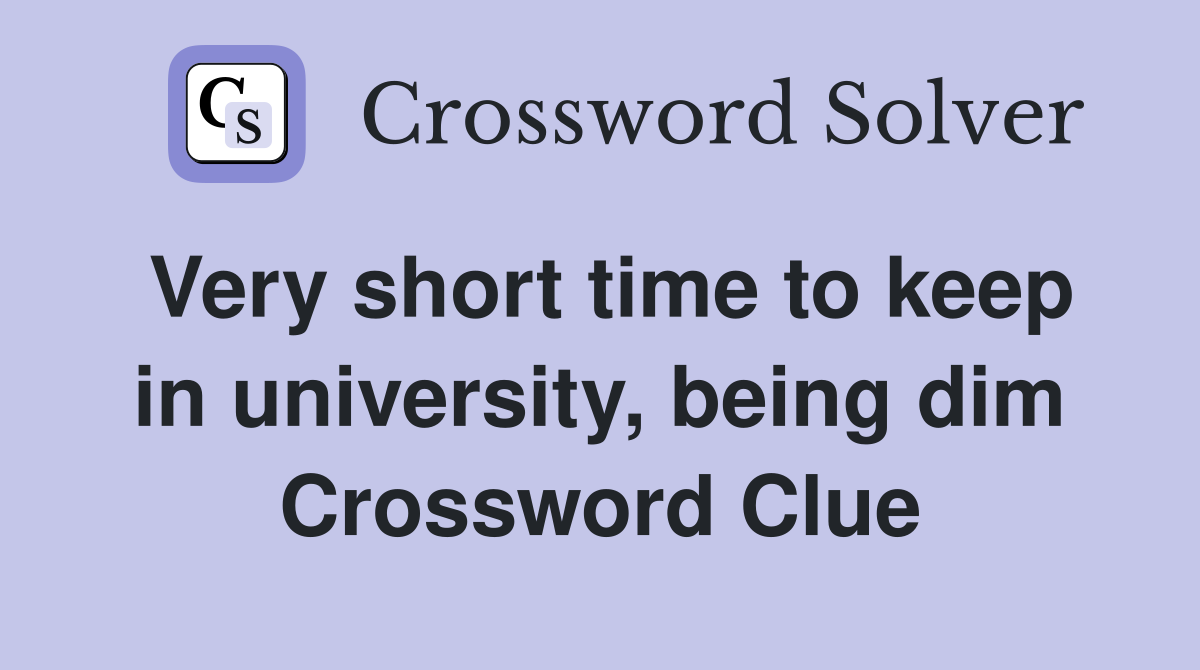 Very short time to keep in university, being dim Crossword Clue
