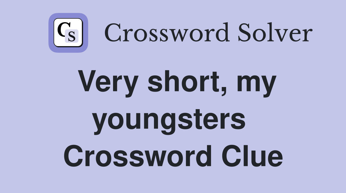 Very short, my youngsters  Crossword Clue