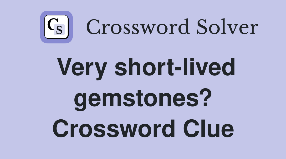 Very short-lived gemstones? Crossword Clue