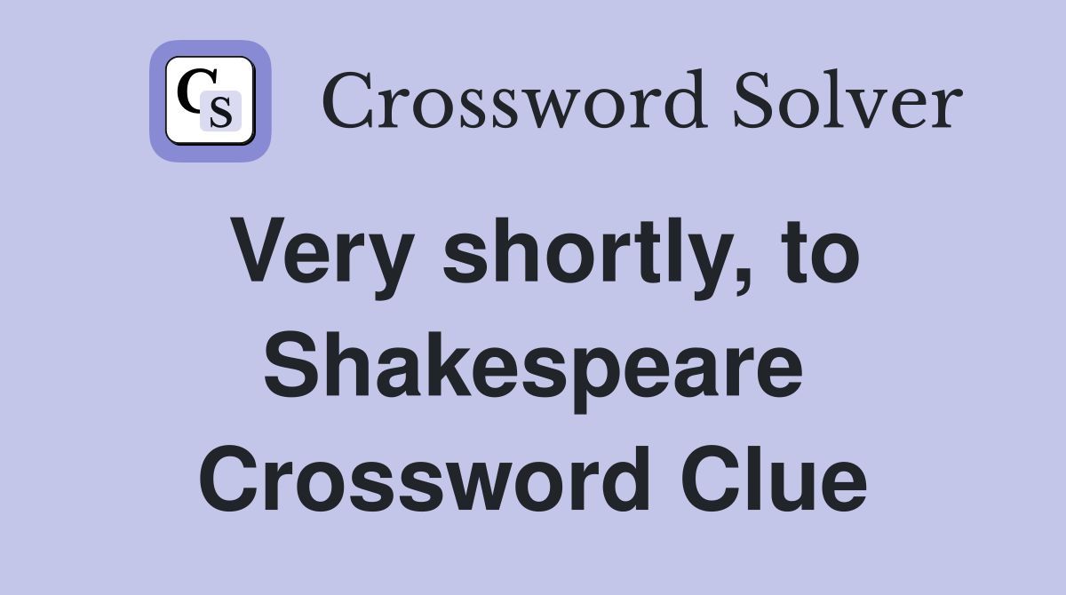 Very shortly, to Shakespeare Crossword Clue