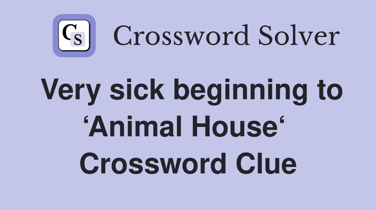 Very sick beginning to ‘Animal House‘  Crossword Clue